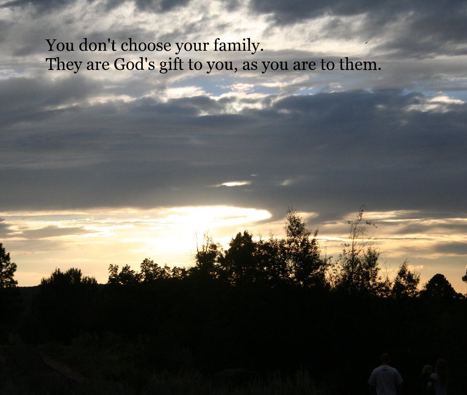 You don't choose your family. They are God's gift to you, as you are to them. nach dbergs7 anzeigen