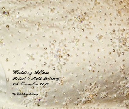 Wedding Album Robert & Ruth Moloney 9th November 2012 By Christina Moloney book cover