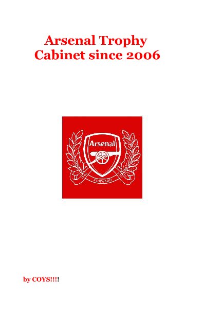 View Arsenal Trophy Cabinet since 2006 by COYS!!!!
