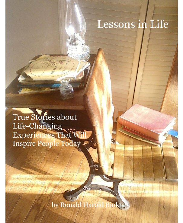View Lessons in Life True Stories about Life-Changing Experiences That Will Inspire People Today by Ronald Harold Binkney by Ronald Harold Binkney