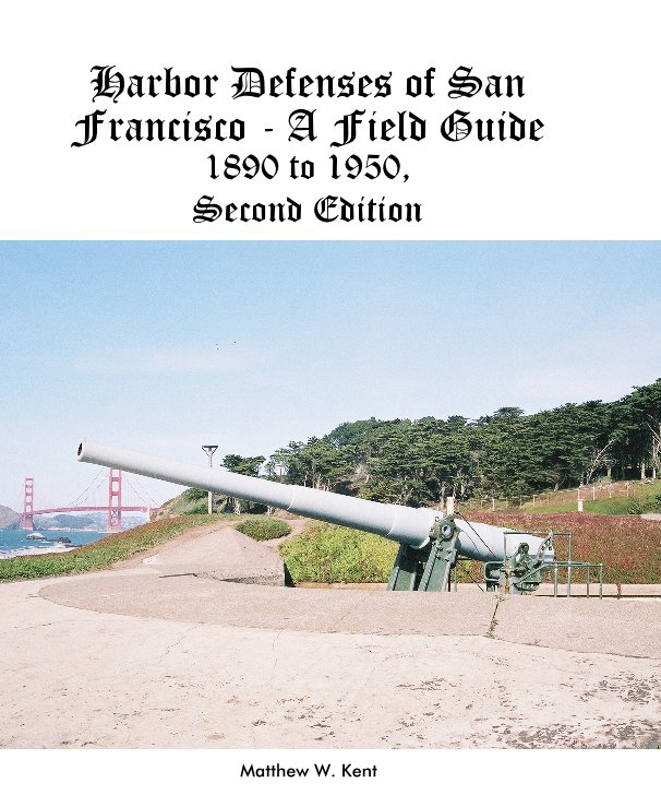 View Harbor Defenses of San Francisco - A Field Guide 1890 to 1950, Second Edition by Matthew W. Kent