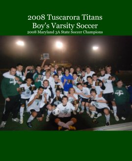 2008 Tuscarora Titans Boy's Varsity Soccer 2008 Maryland 3A State Soccer Champions book cover