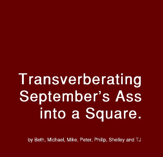 View Transverberating September's Ass into a Square. by Beth, Michael, Mike, Peter, Philip, Shelley and TJ