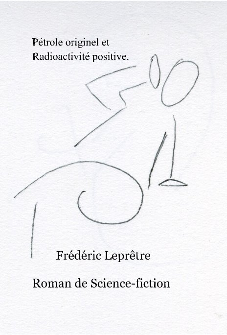 Ver Pétrole originel et Radioactivité positive. por Frédéric Leprêtre Roman de Science-fiction