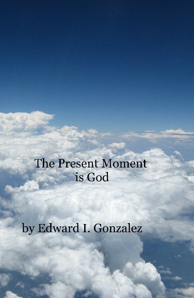 View The Present Moment is God by Edward I. Gonzalez