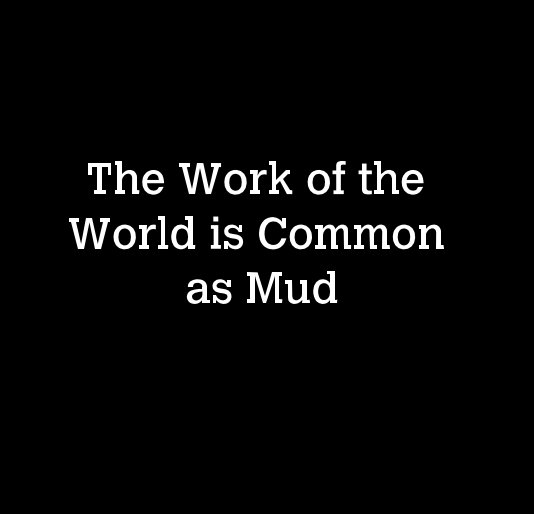 View The Work of the World is Common as Mud by oranr