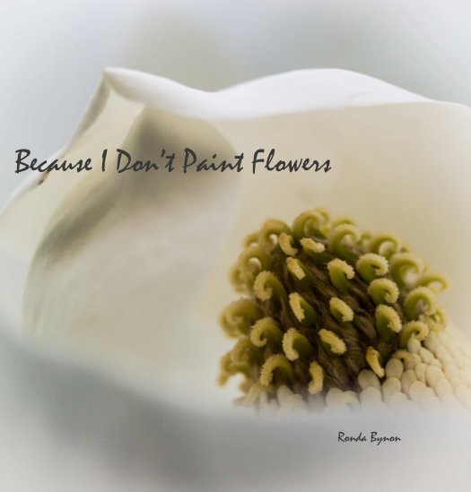View Because I Don't Paint Flowers by Ronda Bynon