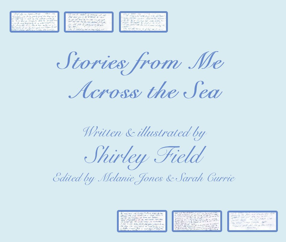 View Stories from Me Across the Sea 
Written & illustrated by Shirley Field 
Edited by Melanie Jones & Sarah Currie by Written and illustrated by Shirley Field Edited by Melanie Jones & Sarah Currie