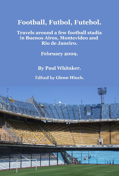 View Football, Futbol, Futebol. Travels around a few football stadia in Buenos Aires, Montevideo and Rio de Janeiro. February 2009. by Paul Whitaker. Edited by Glenn Hinch.