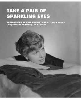 TAKE A PAIR OF SPARKLING EYES PHOTOGRAPHS BY RUTH HANDLEY FRPS ( 1899 - 1957 ) Compiled and edited by Lee Harrison book cover