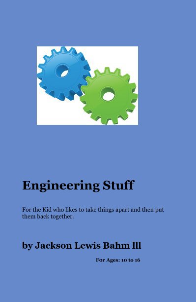 Ver Engineering Stuff For the Kid who likes to take things apart and then put them back together. por Jackson Lewis Bahm lll F0r Ages: 10 to 16