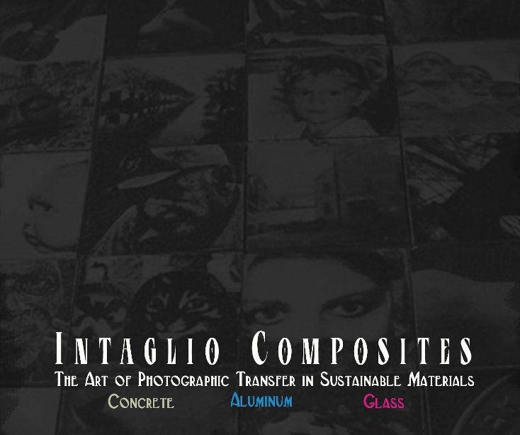 INTAGLIO COMPOSITES The Art of Photographic Transfer in Sustainable Materials Concrete Aluminum Glass nach www.intagliocomposites.com anzeigen