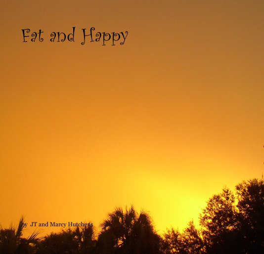 View Fat and Happy by JT and Marcy Hutchens