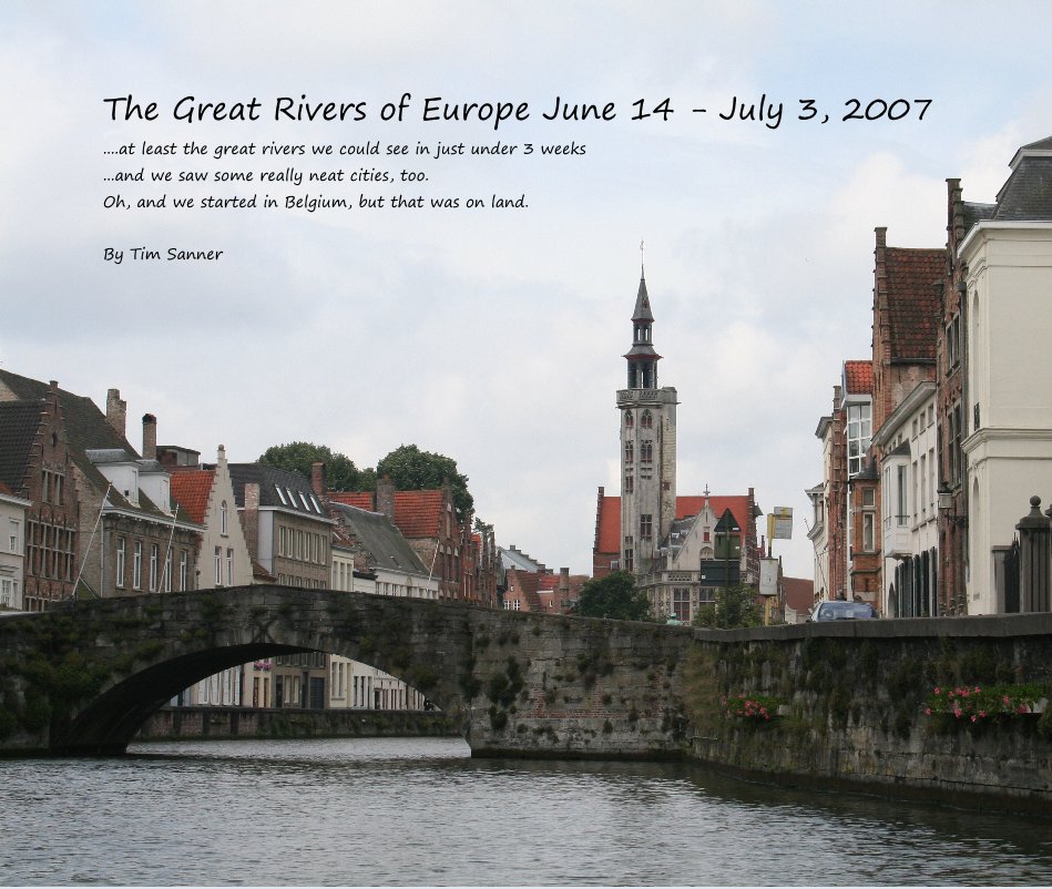 View The Great Rivers of Europe June 14 - July 3, 2007 ....at least the great rivers we could see in just under 3 weeks ...and we saw some really neat cities, too. Oh, and we started in Belgium, but that was on land. By Tim Sanner by Tim Sanner
