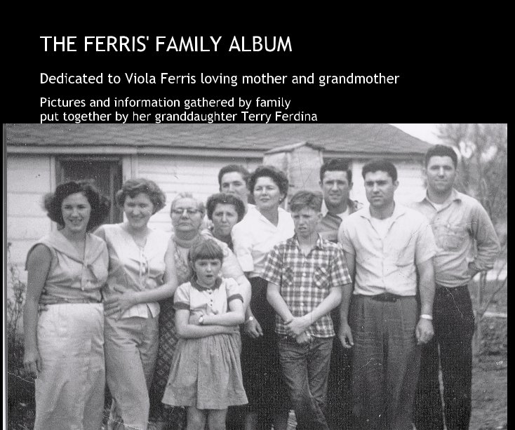 View THE FERRIS' FAMILY ALBUM by Pictures and information gathered by family put together by her granddaughter Terry Ferdina