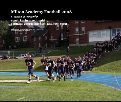 Milton Academy Football 2008 a season to remember coach kevin macdonald captains george haydock and josh scott photography by david harris and patricia hopkins compiled by patricia hopkins book cover
