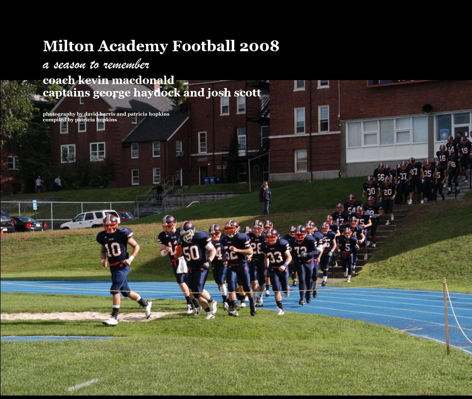 Visualizza Milton Academy Football 2008 a season to remember coach kevin macdonald captains george haydock and josh scott photography by david harris and patricia hopkins compiled by patricia hopkins di photography by patricia hopkins and david harris compiled by patricia hopkins