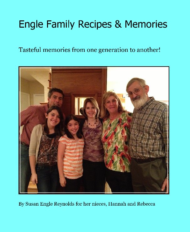 View Engle Family Recipes & Memories by Susan Engle Reynolds for her nieces, Hannah and Rebecca