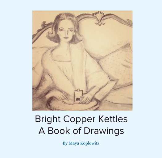 View Bright Copper Kettles
A Book of Drawings by Maya Koplowitz