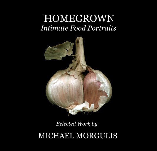 View HOMEGROWN Intimate Food Portraits by MICHAEL MORGULIS