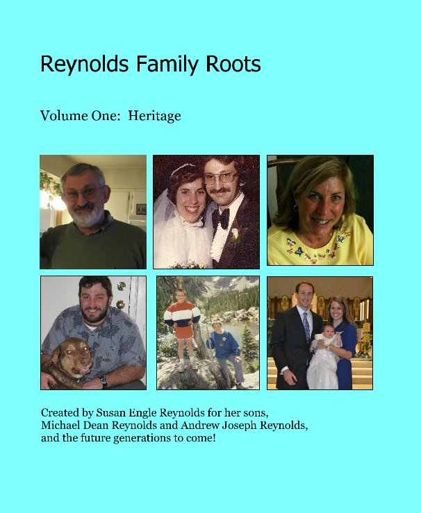 View Reynolds Family Roots by Created by Susan Engle Reynolds for her sons, Michael Dean Reynolds and Andrew Joseph Reynolds, and the future generations to come!
