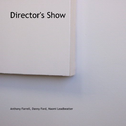 View Director's Show by Anthony Farrell, Danny Ford, Naomi Leadbeatter