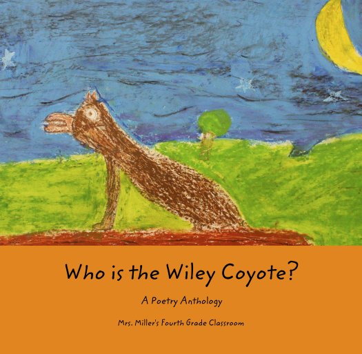 View Who is the Wiley Coyote?

A Poetry Anthology by Mrs. Miller's Fourth Grade Classroom