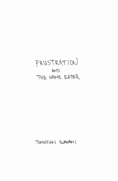 View FRUSTRATION and THE NAME EATER by Tomoyuki Iwanami