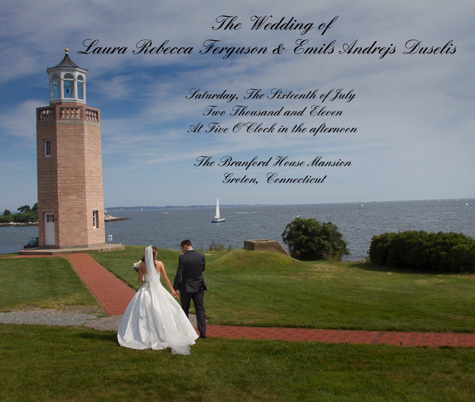 The Wedding of Laura Rebecca Ferguson & Emils Andrejs Duselis nach Saturday, The Sixteenth of July Two Thousand and Eleven At Five O'Clock in the afternoon The Branford House Mansion Groton, Connecticut anzeigen