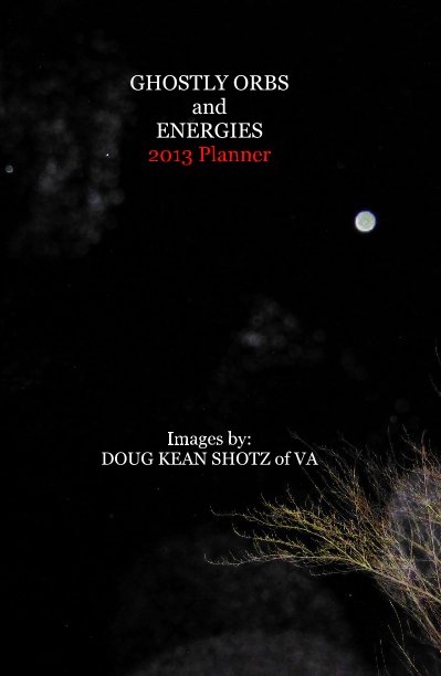 GHOSTLY ORBS and ENERGIES 2013 Planner Images by: DOUG KEAN SHOTZ of VA nach Doug Kean Shotz anzeigen