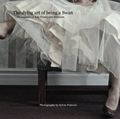 The dying art of being a Swan . Photographs of Léa Françoise Bitzanis book cover