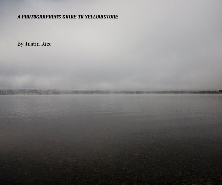 View A Photographer's Guide to Yellowstone by Justin Rice