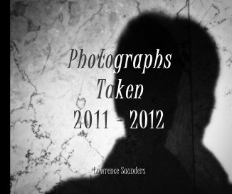 Photographs Taken 2 0 1 1 - 2012 Lawrence Saunders book cover