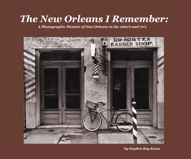 View The New Orleans I Remember: A Photographic Memoir of New Orleans in the 1960's and 70's by Stephen Ray Kutos