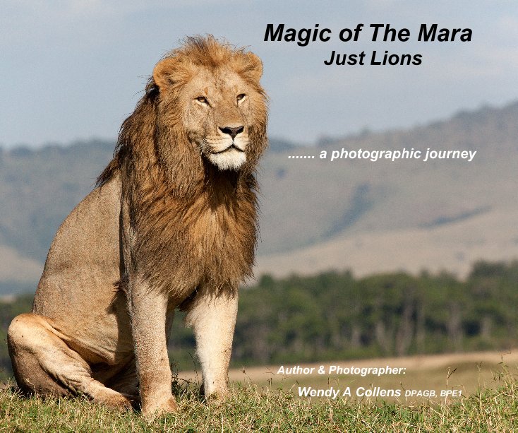 Ver Magic of The Mara Just Lions por Author & Photographer: Wendy A Collens DPAGB, BPE1