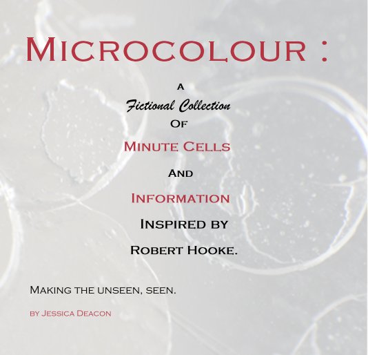 View Microcolour : a Fictional Collection Of Minute Cells And Information Inspired by Robert Hooke. by Jessica Deacon