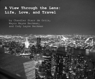 A View Through the Lens: Life, Love, and Travel by Chandler Starr de Ortiz, Wayco Wayne Beckman, and Cody Layne Beckman book cover