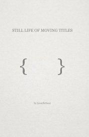 STILL LIFE OF MOVING TITLES { } book cover