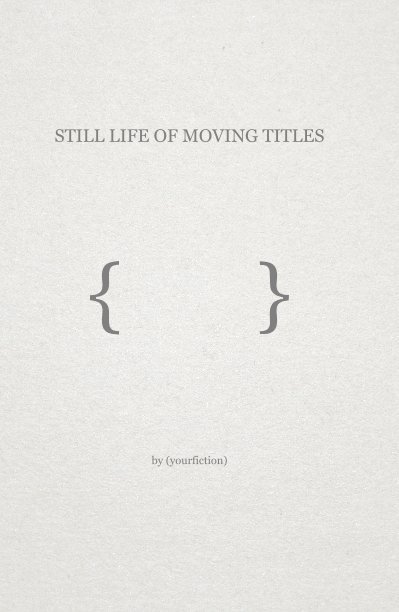 View STILL LIFE OF MOVING TITLES { } by (yourfiction)