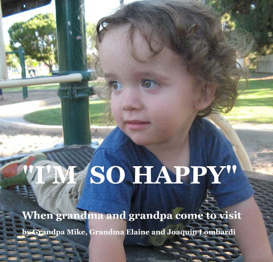 View "I'M SO HAPPY" by Grandpa Mike, Grandma Elaine and Joaquin Lombardi
