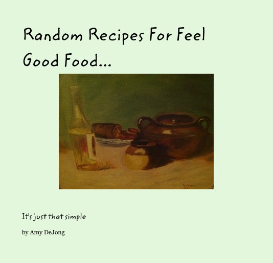 View Random Recipes For Feel Good Food... by Amy DeJong