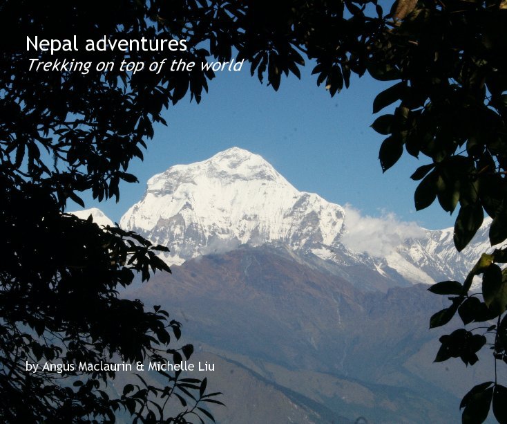 Visualizza Nepal adventures Trekking on top of the world by Angus Maclaurin & Michelle Liu di Angus Maclaurin & Michelle Liu