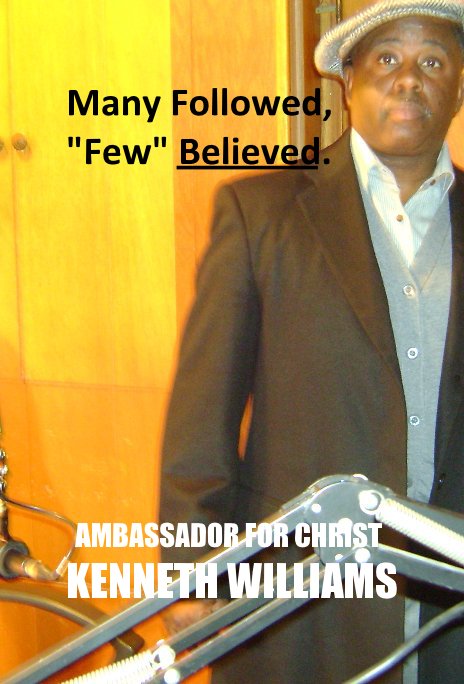 View Many Followed, "Few" Believed. by AMBASSADOR FOR CHRIST KENNETH WILLIAMS