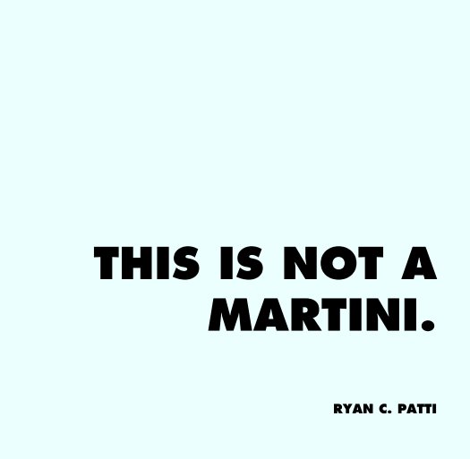 View THIS IS NOT A
MARTINI. by RYAN C. PATTI