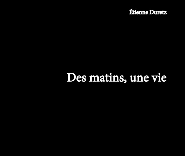 View Des matins, une vie by Etienne DURETZ