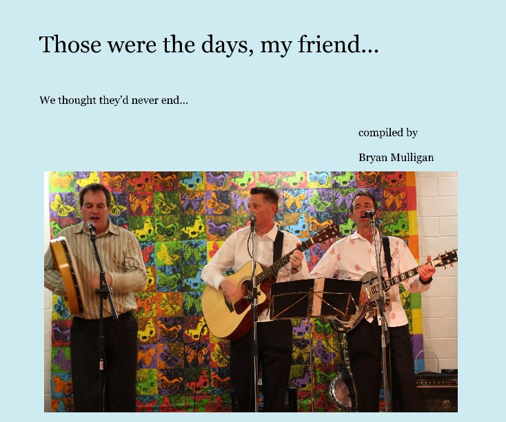 View Those were the days, my friend... by compiled by Bryan Mulligan