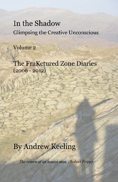 Ver In the Shadow Glimpsing the Creative Unconscious Volume 2 The FraKctured Zone Diaries (2006 - 2012) por Andrew Keeling The return of an honest man. (Robert Fripp)
