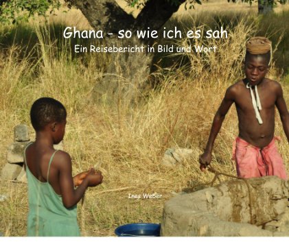 Ghana - so wie ich es sah Ein Reisebericht in Bild und Wort book cover