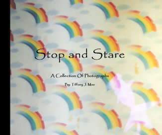 Stop and Stare A Collection Of Photographs By: Tiffany J. Mao book cover