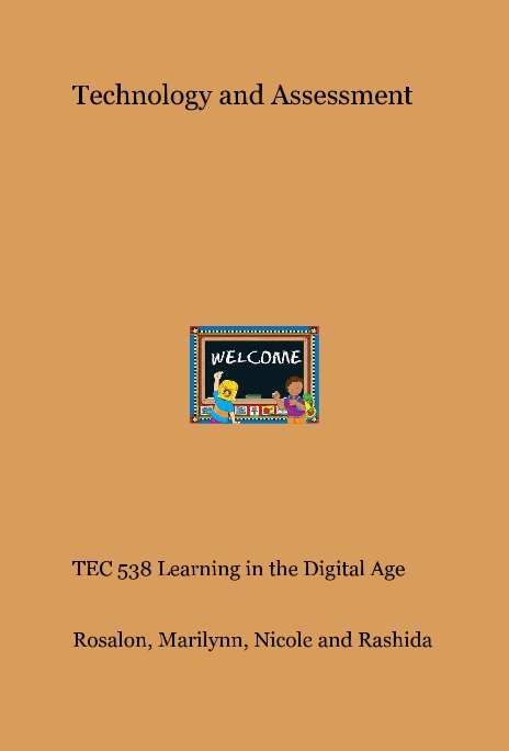 View Technology and Assessment by TEC 538 Learning in the Digital Age Rosalon, Marilynn, Nicole and Rashida